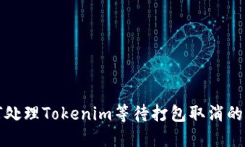 如何处理Tokenim等待打包取消的问题