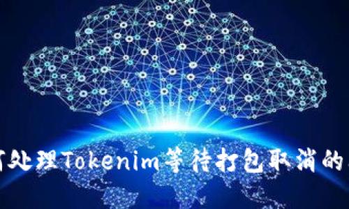 如何处理Tokenim等待打包取消的问题