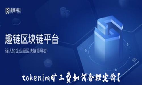 tokenim旷工费如何合理定价?