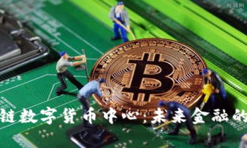 北京区块链数字货币中心:未来金融的前沿基地