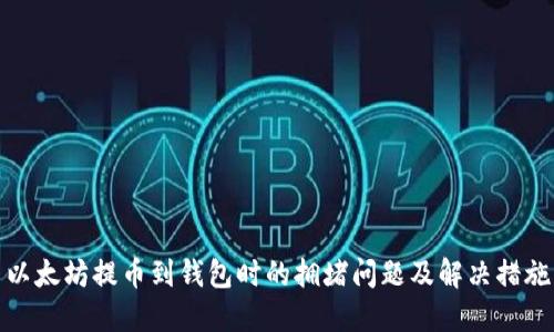 以太坊提币到钱包时的拥堵问题及解决措施