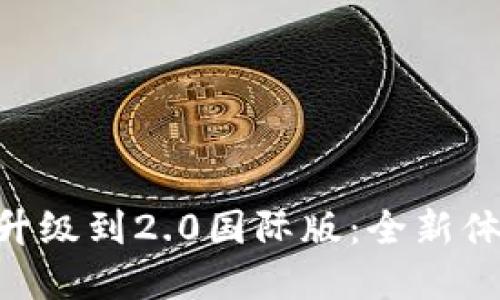 Tokenim钱包升级到2.0国际版:全新体验与功能详解