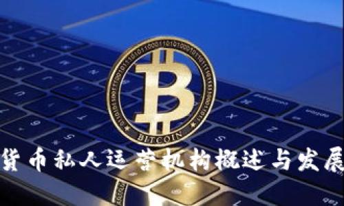 数字货币私人运营机构概述与发展趋势