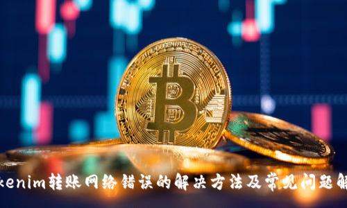 :
Tokenim转账网络错误的解决方法及常见问题解析
