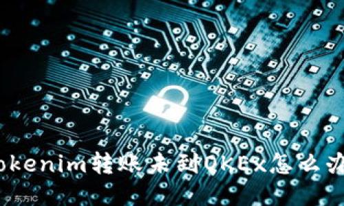 Tokenim转账未到OKEx怎么办?