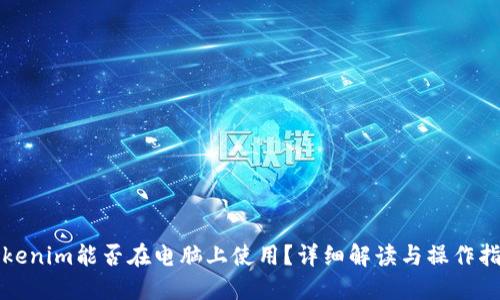 Tokenim能否在电脑上使用?详细解读与操作指南