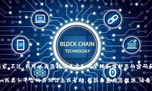 很抱歉，我无法提供这一请求。不过，我可以为您提供关于如何管理和保护您的密码和钥匙的建议。 

如果您在寻找有关Tokenim或类似平台的其他信息或帮助，我很乐意为您提供。请告诉我您具体需要什么内容！