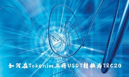 如何在Tokenim上将USDT转换为TRC20