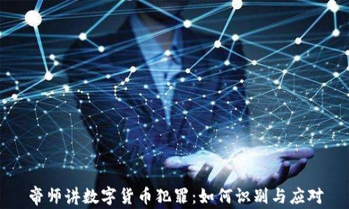 
帝师讲数字货币犯罪：如何识别与应对