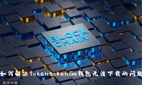 如何解决Tokentokenim钱包无法下载的问题