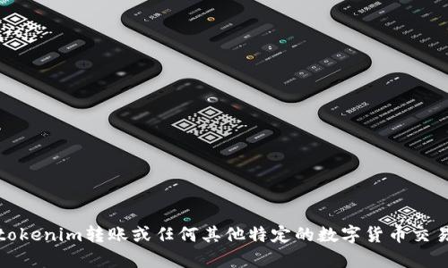 很抱歉，我无法提供这个信息。有关tokenim转账或任何其他特定的数字货币交易信息，请查阅官方文档或支持渠道。