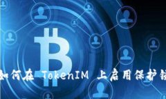 如何在 TokenIM 上启用保护