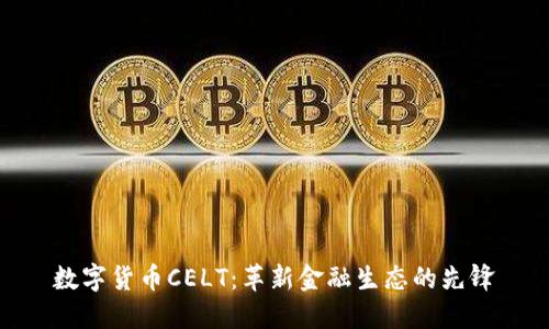 数字货币CELT：革新金融生态的先锋