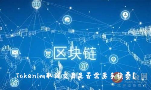 Tokenim取消交易是否需要手续费？