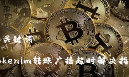 和关键词

Tokenim转账广播超时解决指南