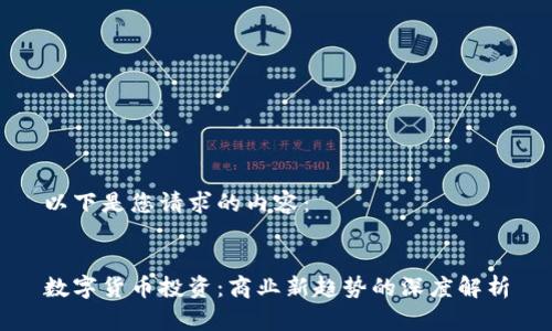 以下是您请求的内容：


数字货币投资：商业新趋势的深度解析