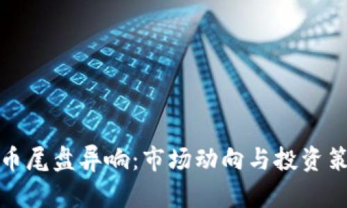 数字货币尾盘异响：市场动向与投资策略分析