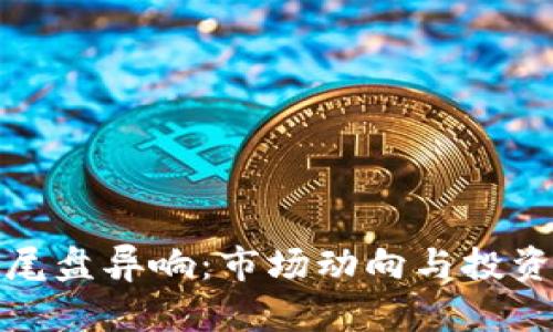 数字货币尾盘异响：市场动向与投资策略分析
