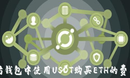 
以太坊钱包中使用USDT购买ETH的费用详解