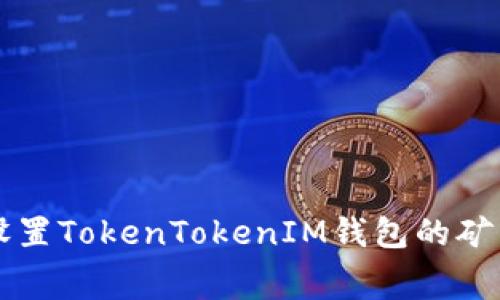 如何设置TokenTokenIM钱包的矿工费用