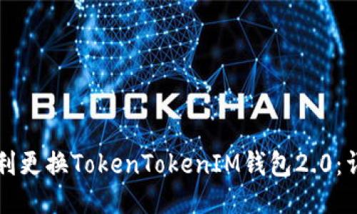 如何顺利更换TokenTokenIM钱包2.0：详尽指南