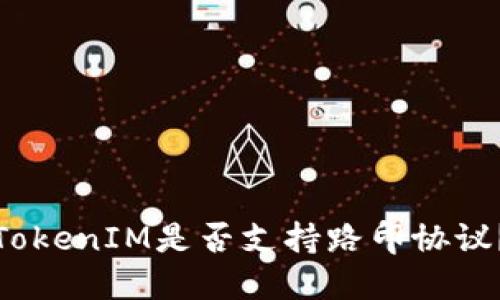 TokenIM是否支持路印协议？