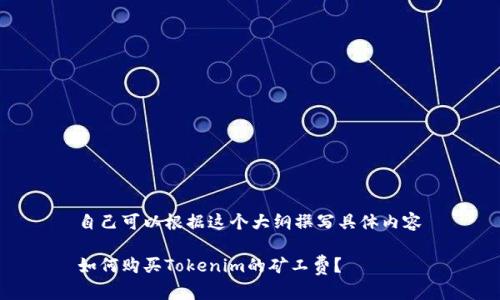 自己可以根据这个大纲撰写具体内容

如何购买Tokenim的矿工费？