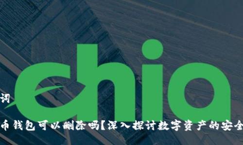 与关键词

数字货币钱包可以删除吗？深入探讨数字资产的安全和管理