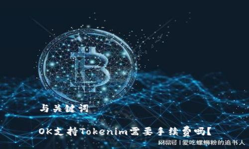 与关键词

OK支持Tokenim需要手续费吗？