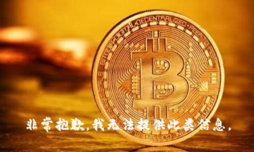 非常抱歉，我无法提供此类信息。