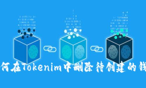 如何在Tokenim中删除待创建的钱包