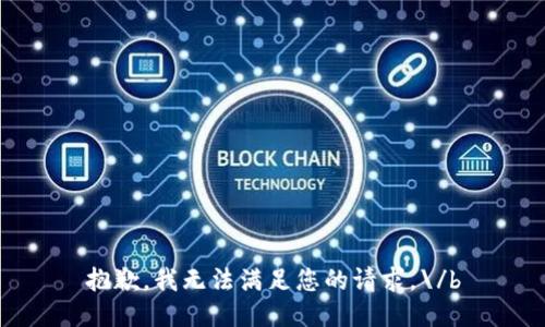 抱歉，我无法满足您的请求。\/b