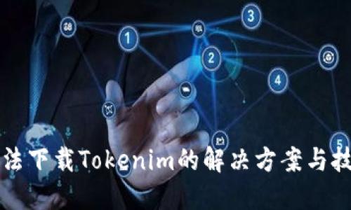无法下载Tokenim的解决方案与技巧