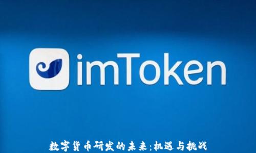 
数字货币研发的未来：机遇与挑战