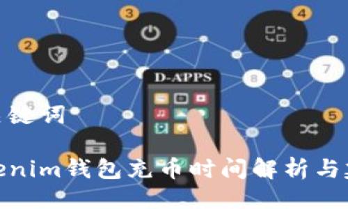 及关键词

Tokenim钱包充币时间解析与建议