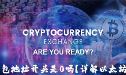 
以太坊钱包地址开头是0吗？详解以太坊地址格式