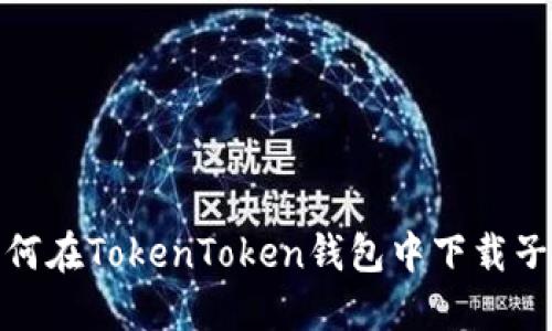 : 如何在TokenToken钱包中下载子钱包