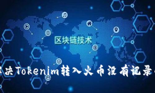 如何解决Tokenim转入火币没有记录的问题