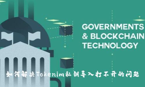 如何解决Tokenim私钥导入打不开的问题