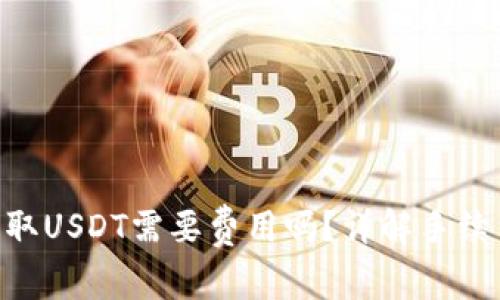 : Tokenim提取USDT需要费用吗？详解手续费与操作指南