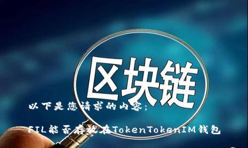 以下是您请求的内容：

FIL能否存放在TokenTokenIM钱包