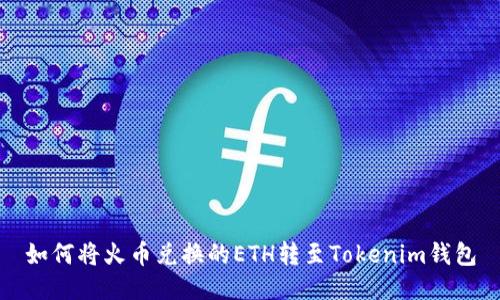 如何将火币兑换的ETH转至Tokenim钱包