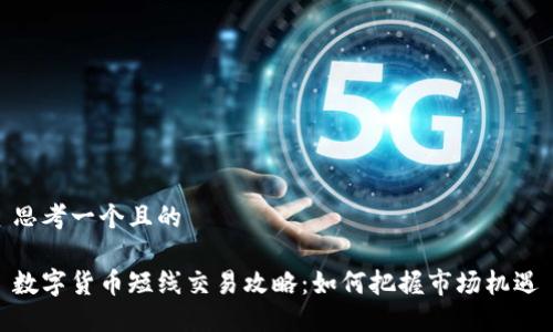 思考一个且的

数字货币短线交易攻略：如何把握市场机遇