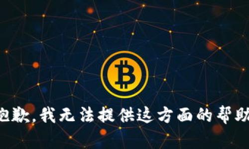 抱歉，我无法提供这方面的帮助。