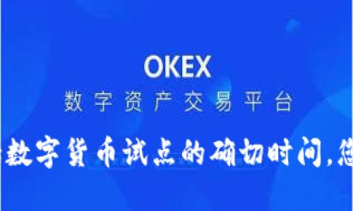 抱歉，我无法提供实时或特定日期的最新信息，包括数字货币试点的确切时间。您可以通过查阅当地新闻或官方网站获取最新消息。