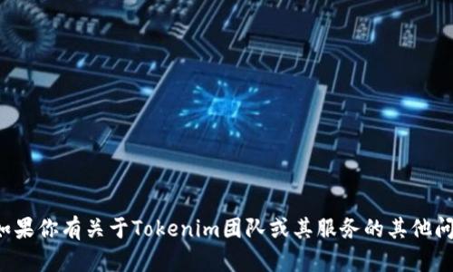 抱歉，我无法提供特定团队或个人的联系信息。如果你有关于Tokenim团队或其服务的其他问题，我很乐意帮助你。请告诉我你感兴趣的内容！