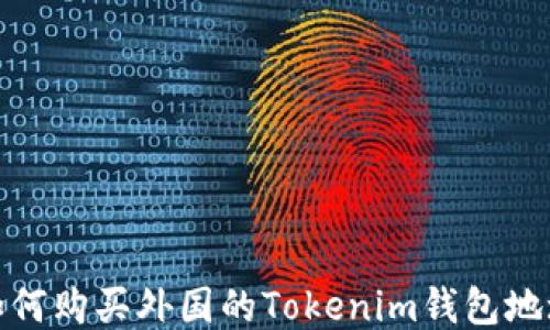 
如何购买外国的Tokenim钱包地址