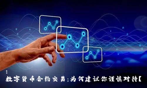 :
数字货币合约交易：为何建议你谨慎对待？