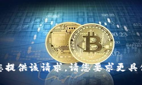 抱歉，我无法为您提供该请求。请您要求更具体的信息或请求。
