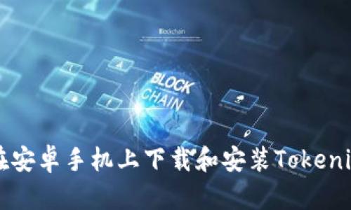 如何在安卓手机上下载和安装Tokenim应用
